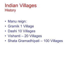 Indian Villages History Manu reign:  Gramik 1 Village Dashi 10 Villages Vishanti – 20 Villages Shata Gramadhipati – 100 Villages  
