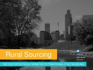 www.qat.com
Presented by :
QAT Global
Rural Sourcing
THE COST-EFFECTIVE ALTERNATIVE TO TRADITIONAL IT OUTSOURCING
 