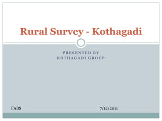 Rural Survey - Kothagadi

            PRESENTED BY
          KOTHAGADI GROUP




FABS                   7/12/2011
 