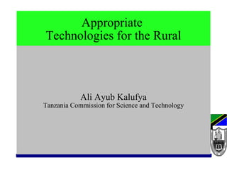 Appropriate  Technologies for the Rural Ali Ayub Kalufya Tanzania Commission for Science and Technology 