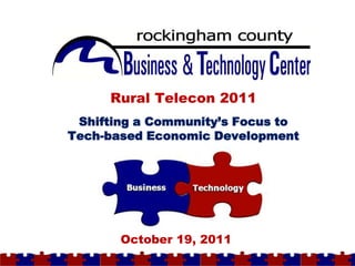 Rural Telecon 2011
                        `
          Shifting a Community’s Focus to
         Tech-based Economic Development




Page 1


                October 19, 2011
 