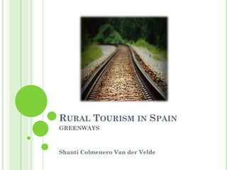 RURAL TOURISM IN SPAIN
GREENWAYS
Shanti Colmenero Van der Velde
 