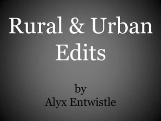 Rural & Urban
Edits
by
Alyx Entwistle
 