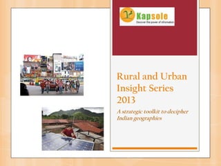 Rural and Urban
Insight Series
2013
A strategic toolkit to decipher
Indian geographies
 