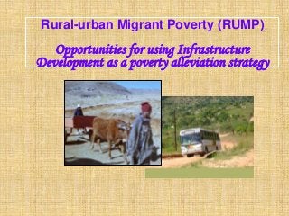 Rural-urban Migrant Poverty (RUMP)
   Opportunities for using Infrastructure
Development as a poverty alleviation strategy
 
