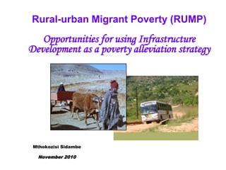 Rural-urban Migrant Poverty (RUMP) Opportunities for using Infrastructure Development as a poverty alleviation strategy  Mthokozisi Sidambe November 2010 