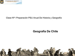 Clase Nº1 Preparación PSU Anual De Historia y Geografía
Geografía De Chile
 