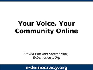 Your Voice. Your Community Online Steven Clift and Steve Kranz,  E-Democracy.Org 