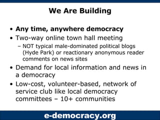 We Are Building <ul><li>Any time, anywhere democracy </li></ul><ul><li>Two-way online town hall meeting  </li></ul><ul><ul...