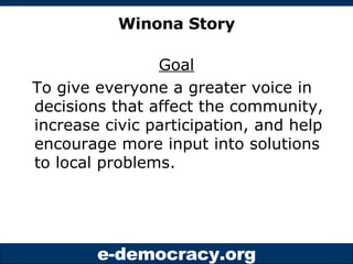Winona Story <ul><li>Goal </li></ul><ul><li>To give everyone a greater voice in decisions that affect the community, incre...