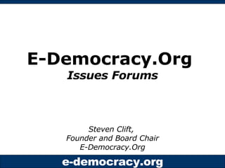 E-Democracy.Org  Issues Forums Steven Clift,  Founder and Board Chair E-Democracy.Org 