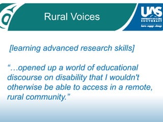 Rural Voices [learning advanced research skills]“…opened up a world of educational discourse on disability that I wouldn't otherwise be able to access in a remote, rural community.” 
