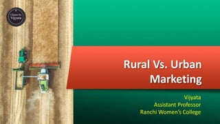 Rural Vs. Urban
Marketing
Vijyata
Assistant Professor
Ranchi Women’s College
 