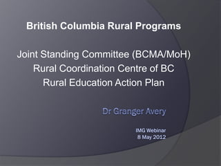 British Columbia Rural Programs
Joint Standing Committee (BCMA/MoH)
Rural Coordination Centre of BC
Rural Education Action Plan

 
