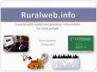 A portal with useful and practical information
               for rural people


                 Firmin Soutime
                  21 May 2011
 