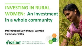 INVESTING IN RURAL
WOMEN: An investment
in a whole community
International Day of Rural Women
15 October 2016
 