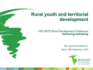 Rural youth and territorial
development
12th OECD Rural Development Conference
Delivering well-being
Ma. Ignacia Fernández G.
Seoul, 25th September, 2019
 