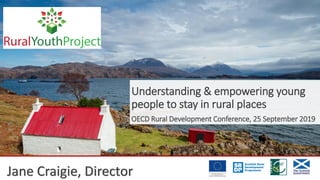 Jane Craigie, Director
Understanding & empowering young
people to stay in rural places
OECD Rural Development Conference, 25 September 2019
 