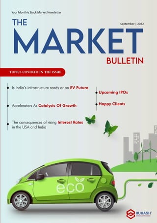 The consequences of rising Interest Rates
in the USA and India
Is India’s infrastructure ready or an EV Future
Accelerators As Catalysts Of Growth
Upcoming IPOs
Happy Clients
Topics Covered in the Issue
Your Monthly Stock Market Newsle�er
September | 2022
MARKET
THE
BULLETiN
 