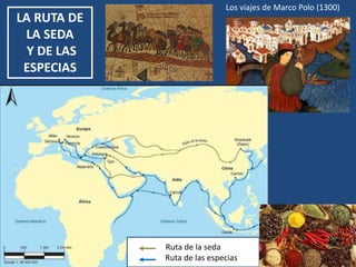 LA RUTA DE
LA SEDA
Y DE LAS
ESPECIAS
Los viajes de Marco Polo (1300)
Ruta de la seda
Ruta de las especias
 