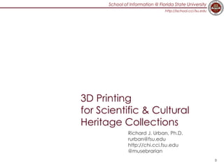 School of Information @ Florida State University
http://ischool.cci.fsu.edu
3D Printing
for Scientific & Cultural
Heritage Collections
Richard J. Urban, Ph.D.
rurban@fsu.edu
http://chi.cci.fsu.edu
@musebrarian
0
 