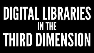 DIGITAL LIBRARIES 
IN THE 
THIRD DIMENSION 
 