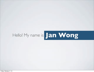 Hello! My name is   Jan Wong




Friday, February 17, 12
 