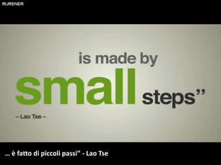 … è fatto di piccoli passi” - Lao Tse