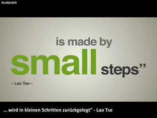 …  wird in kleinen Schritten zurückgelegt” - Lao Tse 