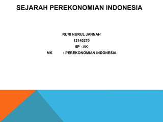SEJARAH PEREKONOMIAN INDONESIA
RURI NURUL JANNAH
12140270
5P - AK
MK : PEREKONOMIAN INDONESIA
 