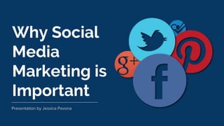 Why Social
Media
Marketing is
Important
Presentation by Jessica Pavona
 