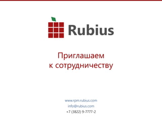 15
Приглашаем
к сотрудничеству
www.rpm.rubius.com
info@rubius.com
+7 (3822) 9-7777-2
 