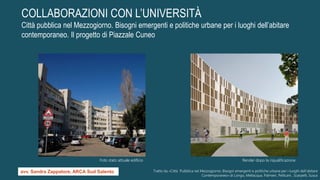 Foto stato attuale edificio Render dopo la riqualificazione
Tratto da «Città Pubblica nel Mezzogiorno. Bisogni emergenti e politiche urbane per i luoghi dell’abitare
Contemporaneo» di Longo, Mellacqua, Palmieri, Pellicani , Scarpelli, Susca
COLLABORAZIONI CON L’UNIVERSITÀ
Città pubblica nel Mezzogiorno. Bisogni emergenti e politiche urbane per i luoghi dell’abitare
contemporaneo. Il progetto di Piazzale Cuneo
avv. Sandra Zappatore, ARCA Sud Salento
 