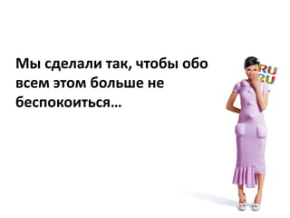 Мы сделали так, чтобы обо 
всем этом больше не 
беспокоиться…
 