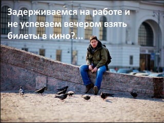 Задерживаемся на работе и 
не успеваем вечером взять 
билеты в кино?...
 
