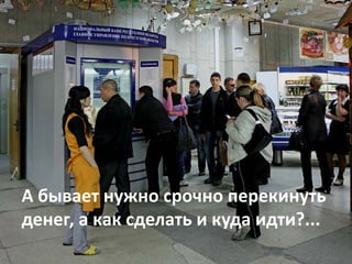 А бывает нужно срочно перекинуть 
денег, а как сделать и куда идти?...
 