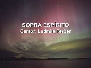 SOPRA ESPÍRITO
Cantor: Ludmila Ferber
 