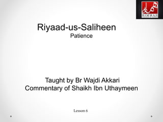 Riyaad-us-Saliheen
Patience
Taught by Br Wajdi Akkari
Commentary of Shaikh Ibn Uthaymeen
Lesson 6
 