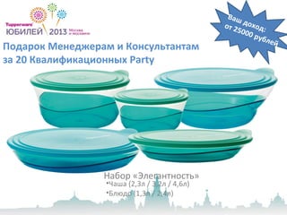 Подарок Менеджерам и Консультантам
за 20 Квалификационных Party
•Чаша (2,3л / 3,2л / 4,6л)
•Блюдо (1,3л / 2,4л)
Набор «Элегантность»
Ваш доход:от 25000 рублей
 