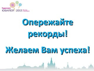 ОпережайтеОпережайте
рекорды!рекорды!
Желаем Вам успеха!Желаем Вам успеха!
 