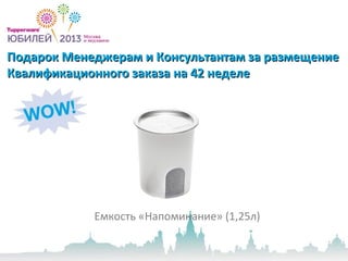 Подарок Менеджерам и Консультантам за размещениеПодарок Менеджерам и Консультантам за размещение
Квалификационного заказа на 42 неделеКвалификационного заказа на 42 неделе
Емкость «Напоминание» (1,25л)
 