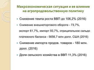 Макроэкономическая ситуация и ее влияние
на агропродовольственную политику
 Снижение темпа роста ВВП до 106,2% (2016)
 С...