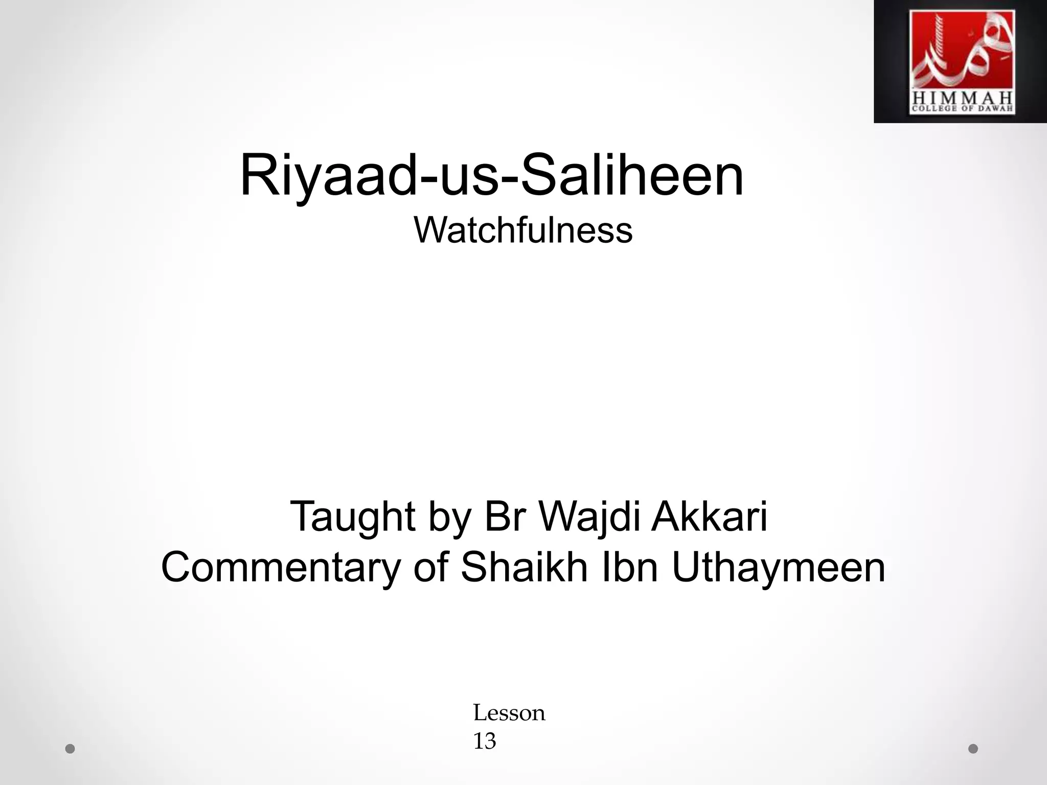 Riyaad-us-Saliheen
Watchfulness
Taught by Br Wajdi Akkari
Commentary of Shaikh Ibn Uthaymeen
Lesson
13