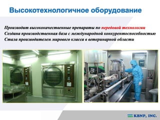 Высокотехнологичное оборудование 
Производит высококачественные препараты по передовой технологии 
Создана производственная база с международной конкурентоспособностью 
Стала производителем мирового класса в ветеринарной области 
 