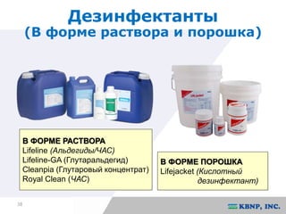 38 
Дезинфектанты 
(В форме раствора и порошка) 
В ФОРМЕ РАСТВОРА 
Lifeline (Альдегиды/ЧАС) 
Lifeline-GA (Глутаральдегид) 
Cleanpia (Глутаровый концентрат) 
Royal Clean (ЧАС) 
В ФОРМЕ ПОРОШКА 
Lifejacket (Кислотный 
дезинфектант) 
 