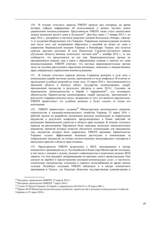 47
150. В течение отчетного периода УВКПЧ провело ряд интервью, во время
которых собрало информацию об использовании и захвате частных домов
украинскими военнослужащими. Представители УВКПЧ также стали свидетелями
захвата военными жилого дома в Луганском95
. Дом был занят с 7 января 2015 г. по
март 2016 г., разграблен и частично разрушен членами батальонов «Айдар», «Днепр-
1» и солдатами Вооруженных Сил Украины. Украинские военнослужащие оставили
дом после того, как потерпевшие обратились с жалобой на захват их дома в
управление Национальной полиции Украины в Новоайдаре. Однако дом остается
занятым другими группами. В селе Пшеничное Станично-Луганского района
(Луганская область) военные используют частный дом
96
с декабря 2014 г., и, как
сообщается, это продолжается до сих пор. Правоохранительные органы не
предпринимали никаких мер в связи с обращениями хозяина о занятии его дома
военнослужащими. УВКПЧ отмечает, что местные правоохранительные органы
часто не склонны расследовать нарушения жилищных, земельных и имущественных
прав, совершенных украинскими военнослужащими.
151. В течение отчетного периода жителю Славянска выиграть в суде дело о
компенсации ущерба частному жилью, причиненного в ходе конфликта. В отличие от
предыдущих судебных решений по этому делу, 15 марта 2016 г. Апелляционный суд
Донецкой области в Бахмуте обязал государство компенсировать ущерб,
причиненный имуществу в результате обстрела в июне 2014 г. Ссылаясь на
национальное законодательство о борьбе с терроризмом97
, суд подтвердил
обязательство Правительства компенсировать ущерб имуществу, причиненный в
результате «террористического акта», независимо от того, кто является нарушителем.
УВКПЧ приветствует это судебное решение и будет следить за ходом его
исполнения.
152. УВКПЧ приветствует создание98
Министерством регионального развития,
строительства и жилищно-коммунального хозяйства Украины 25 марта 2016 г.
рабочей группы по разработке механизмов выплаты компенсации за повреждение
имущества в результате конфликта, предусмотренных в Плане действий по
реализации Национальной стратегии в области прав человека. В течение отчетного
периода на рассмотрение Парламента были переданы несколько законодательных
инициатив, принятие которых позволит обеспечить компенсацию для гражданских
лиц, имущество которых было повреждено. УВКПЧ призывает Правительство
Украины создать эффективный механизм реституции и компенсации за
поврежденное имущество на основе соответствующих международных стандартов и
наилучших практик в области прав человека.
153. Представители УВКПЧ встретились с ВПЛ, находящимися в центре
компактного проживания на ул. Кустанайской в Киеве (при Министерстве юстиции),
в том числе с семьями с детьми, людьми с инвалидностью и пожилыми людьми. ВПЛ
заявили, что они ощущают дискриминацию по признаку своего происхождения. Они
указали на перебои в предоставлении жилищно-коммунальных услуг, в частности,
отключения электричества, отопления и горячего водоснабжения во время зимних
холодов. Подобную ситуацию УВКПЧ наблюдало и в центре компактного
проживания в Одессе, где Одесская областная государственная администрация и
95
Интервью, проведенное ММПЧУ 22 апреля 2016 г.
96
Интервью, проведенное ММПЧУ 7 марта 2016 г.
97
Статья 19 Закона Украины «О борьбе с терроризмом» № 638-IV от 20 марта 2003 г.
98
Приказ № 69 Министерства регионального развития, строительства и жилищно-коммунального хозяйства
Украины от 25 марта 2016 г.
 