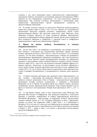 55
человека, в том числе применения нового законодательства, ограничивающего
гражданские свободы, похищений и исчезновений, закрытия оппозиционных СМИ и
давления на лиц, выражающих инакомыслие. Это стало результатом принятия
репрессивных мер, включая уголовные преследования с ущемлениями прав,
направленные преимущественно против проукраинских активистов и
крымскотатарских учреждений.
179. В течение отчетного периода на деятельность Меджлиса крымскотатарского
народа был наложен запрет в связи с тем, что «суд» признал его экстремистской
организацией. Несколько операций «полиции», направленных против членов
крымскотатарской общины. Был арестован заместитель главы Меджлиса. Были
проведены судебные процессы по делам активистов Майдана. Продолжилась
тенденция по сворачиванию свободы выражения мнений, против одного журналиста
были выдвинуты обвинения в сепаратизме, а городские власти в Симферополе
приняли решение о запрете всех общественных собраний.
A. Право на жизнь, свободу, безопасность и личную
неприкосновенность
180. До сих пор в 2016 г. не сообщалось о исчезновениях лиц, которые могли бы
быть связаны с уголовными или политическими причинами. Однако девятерых
человек, пропавших без вести в 2014 и 2015 гг., пока что не нашли120
. Есть основания
полагать, что они были похищены – предположительно, членами так называемого
военизированного формирования «Крымская самооборона», при этом большинство
похищенных были известны своими проукраинскими взглядами. Не наблюдается
прогресса в расследовании смерти крымскотатарского активиста Решата Аметова,
убитого в марте 2014 г. после того, как мужчины в военной униформе забрали его с
мирного протеста. Аналогично, не расследованы случаи жестокого обращения и
пыток людей, которых незаконно арестовали при подготовке и после «референдума»
в марте 2014 г. То, что де факто органы власти не расследуют такие серьезные дела,
создает атмосферу безнаказанности и незащищенности, особенно среди крымских
татар.
181. 18 апреля «полиция» арестовала двух крымских татар в Краснокаменке, а 12
мая – четырех – в Бахчисарае. Им выдвинули обвинение в том, что они якобы
являются членами организации Хизб ут-Тахрир – панисламистской религиозной
организации, которая считается экстремисткой и запрещена в Российской
Федерации, но не в Украине. В настоящее время под стражей в Крыму находятся
четырнадцать человек, преимущественно крымских татар, которые ожидают суда по
факту их членства в этой организации. Четверо были арестованы в 2015 г., а 10 – в
2016 г.
182. 12 мая Ильми Умеров, один из трех заместителей главы Меджлиса, был
арестован ФСБ России в Симферополе. Ему выдвинули обвинение в «публичных
призывах и действиях, направленных на подрыв территориальной целостности
Российской Федерации» – преступления, за совершение которого предусмотрено
лишение свободы сроком до 5 лет. И.Умеров обвиняется в связи с заявлениями,
которые он сделал для украинских СМИ в марте 2016 г. и в публикациях в
Интернете. В тот же день его отпустили под обязательство не покидать территорию
Крыма. Еще один заместитель главы Меджлиса Ахтем Чийгоз находится под стражей
в Крыму с 2015 г. якобы в связи с его ролью в организации насильственных
протестов 26 февраля 2014 г.
120
В том числе три этнических украинца и шесть крымских татар.
 