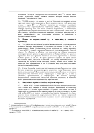 57
полномочия, 26 апреля Р.Чубаров создал «специальный совет»121
в составе девяти
человек, наделенный правом принятия решений, который перенял функции
Меджлиса. Совет работает в Киеве.
188. УВКПЧ полагает, что решение о запрете Меджлиса подтверждает наличие
серьезных ограничений, введенных де факто властями против этой организации
начиная с марта 2014 г. «Решение» ссылается на положения российского
законодательства о противодействии экстремизму 2002 г., которое предполагает
широкую трактовку того, что может считаться экстремизмом, и неправомерно
ограничивает международно-признанные стандарты свободы слова. Кроме этого, как
представляется, «решение» основано на показаниях, создающих предубеждения, и
может рассматриваться как коллективное наказание по отношению к
крымскотатарской общине.
C. Право на справедливый суд и надлежащую правовую
процедуру
189. УВКПЧ следит за судебным производством в отношении Андрея Коломийца,
активиста Майдана, арестованного в Российской Федерации 15 мая 2013 г. и
переведенного в Крым (Симферополь), где он находится под стражей начиная с
13 августа 2015 г. Андрей – гражданин Украины, до этого проживавший в Киевской
области. Его обвиняют в убийстве или покушении на убийство сотрудника
правоохранительных органов во время протестов на Майдане в Киеве и в хранении
наркотиков. Если его признают виновным, его могут приговорить к лишению
свободы сроком до 20 лет. Во время судебного слушания 30 марта адвокат
А.Коломийца заявил, что после задержания к его клиенту применяли пытки. Как
сообщается, это подтверждается свидетелем защиты. Адвокат также заявил, что
обвинения были сфабрикованы, и что А.Коломийца вынудили свидетельствовать
против Александра Кольченко.
190. В деле Коломийца прослеживается тенденция, которая была замечена в деле
Костенко и судебном производстве против заместителя главы Меджлиса и шести
других крымских татар122
. Всех их осудили или выдвинули обвинения на основании
законодательства, принятого после «референдума» в марте 2016 г., в связи с
событиями, произошедшими до «референдума». Это вызывает серьезную
обеспокоенность относительно соблюдения принципа законности, в частности,
насчет применения закона с приданием ему обратной силы.
D. Нарушения права на свободу мирных собраний
191. 7 марта 2016 г. «глава» Симферопольской городской администрации издал
указ о запрете всех собраний и прочих публичных мероприятий на территории
города, кроме тех, которые организовываются де факто и местными властями. В
ограничения на проведение публичных мероприятий, которые применяются начиная
с 22 ноября 2015 г. в связи с чрезвычайной ситуацией, объявленной де факто
властями после прекращения энергоснабжения Крыма со стороны материковой
Украины123
, были внесены изменения для наложения полного запрета на проведение
публичных мероприятий.
121
«Специальный совет» состоит из Мустафы Джемилева и восьми членов Меджлиса, в том числе Р.Чубарова.
122
См. тринадцатый доклад УВКПЧ, который охватывает период с 16 ноября 2015 г. по 15 февраля 2016 г.,
параграф 187.
123
См. тринадцатый доклад УВКПЧ, который охватывает период с 16 ноября 2015 г. по 15 февраля 2016 г.,
параграфы 199-200.
 