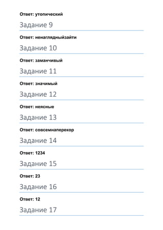 Ответ: утопический
Задание 9
Ответ: ненаглядныйзайти
Задание 10
Ответ: заманчивый
Задание 11
Ответ: значимый
Задание 12
Ответ: неясные
Задание 13
Ответ: совсемнаперекор
Задание 14
Ответ: 1234
Задание 15
Ответ: 23
Задание 16
Ответ: 12
Задание 17
 