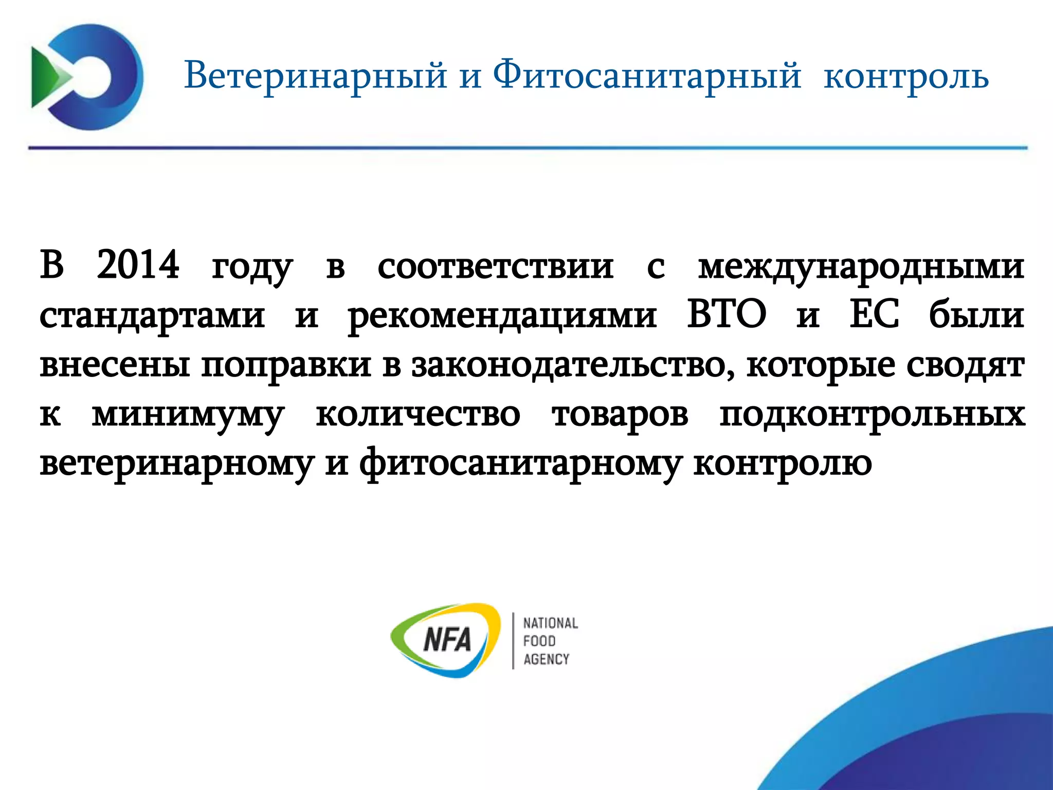 Ветеринарный и Фитосанитарный контроль
В 2014 году в соответствии с международными
стандартами и рекомендациями ВТО и ЕС были
внесены поправки в законодательство, которые сводят
к минимуму количество товаров подконтрольных
ветеринарному и фитосанитарному контролю
 